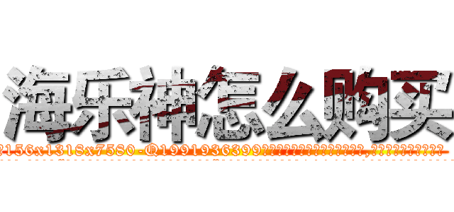 海乐神怎么购买 (海乐神怎么购买【电.话156x1318x7580-Q1991936399鑫宏药业】我们做的是长期生意,靠的是老客户长期支持
参考消息网2月20日报道 韩媒称，“剩女多、离婚率高的城市，房价一定会上涨。”这是中国经济学家金岩石2016年12月参加在上海举行的房地产相关论坛时说的话。
)