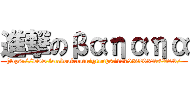 進撃のβαηαηα (https://www.facebook.com/groups/1379362058948969/)