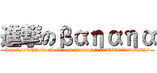 進撃のβαηαηα (https://www.facebook.com/groups/1379362058948969/)