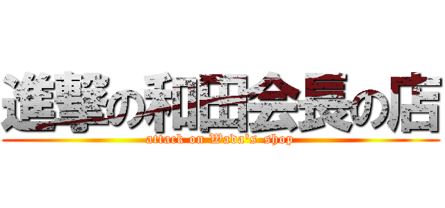 進撃の和田会長の店 (attack on Wada\'s-shop)