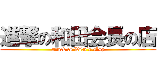 進撃の和田会長の店 (attack on Wada\'s-shop)