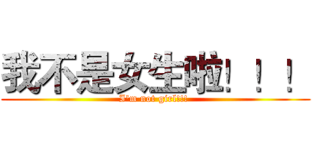 我不是女生啦！！！ (I'm not girl!!! )