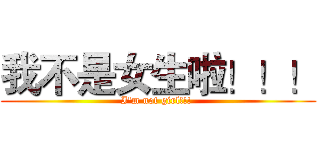 我不是女生啦！！！ (I'm not girl!!! )