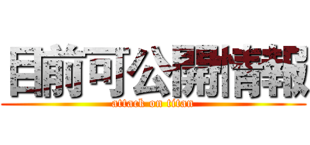目前可公開情報 (attack on titan)