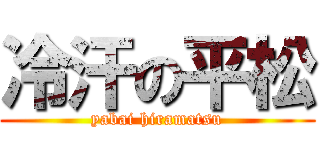 冷汗の平松 (yabai hiramatsu)