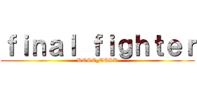ｆｉｎａｌ ｆｉｇｈｔｅｒ (ROSE_TESK)