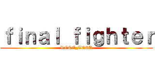 ｆｉｎａｌ ｆｉｇｈｔｅｒ (ROSE_TESK)