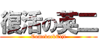 復活の英二 (ComebackEiji)