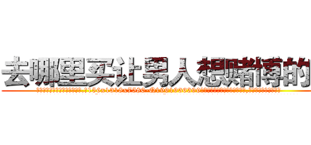 去哪里买让男人想赌博的药 (去哪里买让男人想赌博的药【电.话156x1318x7580-Q1991936399鑫宏药业】我们做的是长期生意,靠的是老客户长期支持
参考消息网2月20日报道 韩媒称，“剩女多、离婚率高的城市，房价一定会上涨。”这是中国经济学家金岩石2016年12月参加在上海举行的房地产相关论坛时说的话。
)