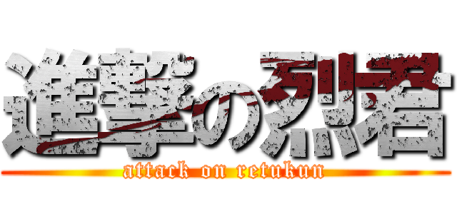 進撃の烈君 (attack on retukun)