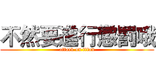 不然要進行懲罰哦 (attack on titan)