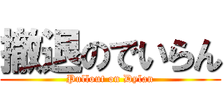 撤退のでいらん (Pullout on Dylan)