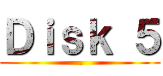 Ｄｉｓｋ ５ ( .)