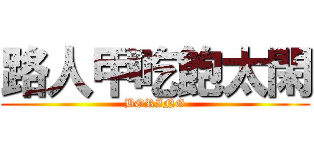 路人甲吃飽太閑 (BORING)