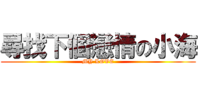 尋找下個戀情の小海 (MY LOVE)