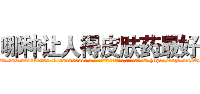 哪种让人得皮肤药最好 (哪种让人得皮肤药最好【电-186x2687x6963-Q278180069元-吉-药-业】我们做的是长期生意,靠的是老客户长期支持 http://sngk.net/QCHBGy
)