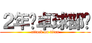 ２年〜卓球部〜 (attack on titan)