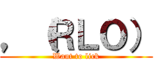 ，（ＲＬＯ） (Want to lick)