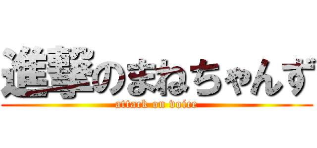 進撃のまねちゃんず (attack on voice)