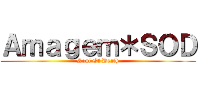 Ａｍａｇｅｍ＊ＳＯＤ (Soul Of Death)