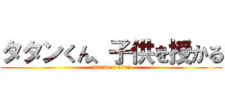 タタンくん、子供を授かる (attack on titan)