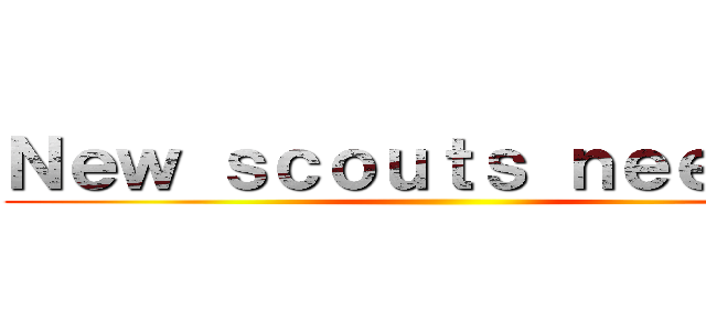 Ｎｅｗ ｓｃｏｕｔｓ ｎｅｅｄｅｄ ( )