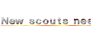Ｎｅｗ ｓｃｏｕｔｓ ｎｅｅｄｅｄ ( )
