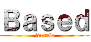 Ｂａｓｅｄ (Nexula)