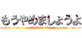 もうやめましょうよ (attack on titan)