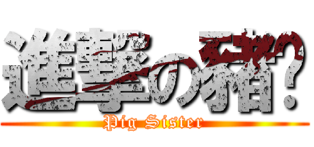 進撃の豬姊 (Pig Sister)