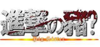 進撃の豬姊 (Pig Sister)