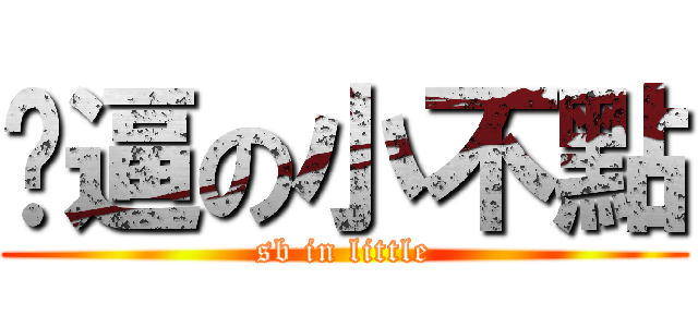 傻逼の小不點 (sb in little)