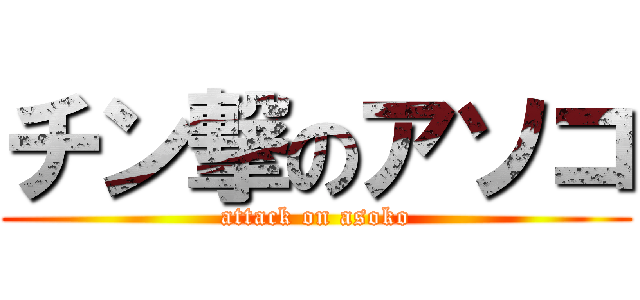 チン撃のアソコ (attack on asoko)