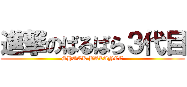 進撃のばるばら３代目 (SHOCK BALANCE)