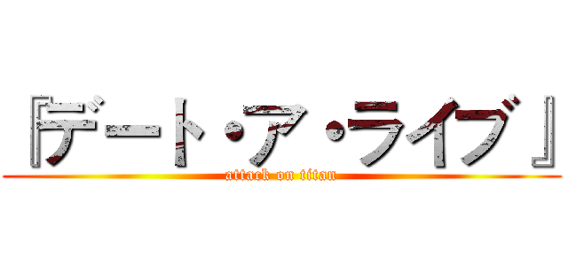『デート・ア・ライブ』 (attack on titan)