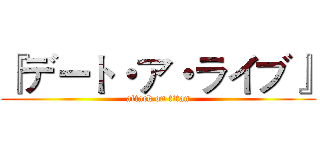 『デート・ア・ライブ』 (attack on titan)