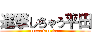 進撃しちゃう平田 (noattack on titan)