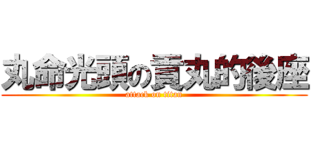 丸命光頭の貢丸的後座 (attack on titan)