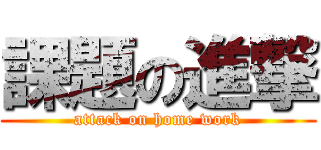 課題の進撃 (attack on home work)