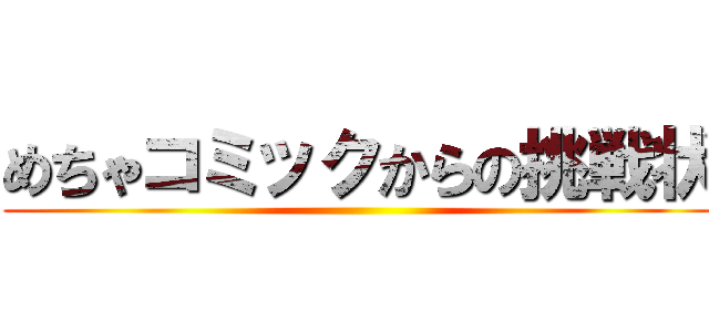 めちゃコミックからの挑戦状 ()