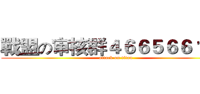 戰盟の审核群４６６５６６１２０ (attack on titan)