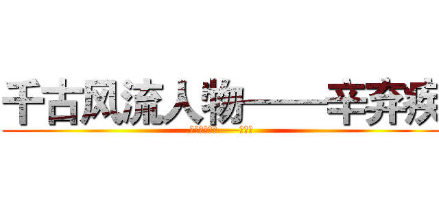 千古风流人物——辛弃疾 (千古风流人物——辛弃疾)