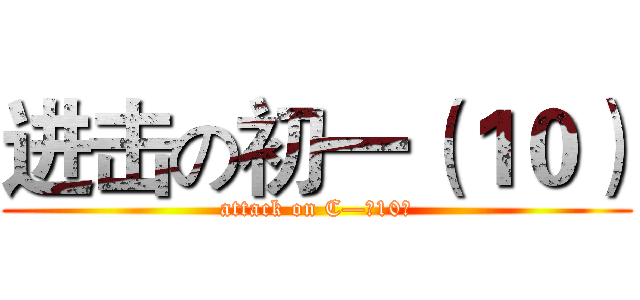 进击の初一（１０） (attack on C—（10）)