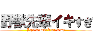 野獣先輩イキすぎ (Yaju Senpai Very Sexy)