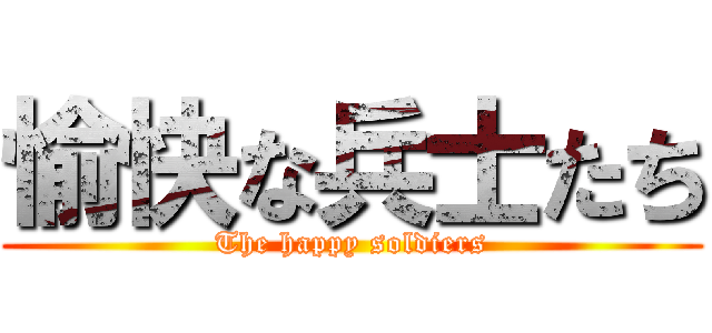 愉快な兵士たち (The happy soldiers)