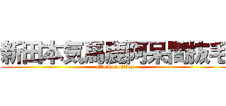 新田本気馬鹿阿呆間抜毛 (attack on titan)
