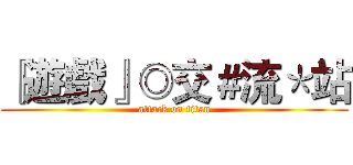 『遊戲』◎交＃流＊站 (attack on titan)