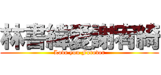 林書緯愛謝宥綺 (Love you Forever)