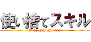 使い捨てスキル (795p gundam trpg)