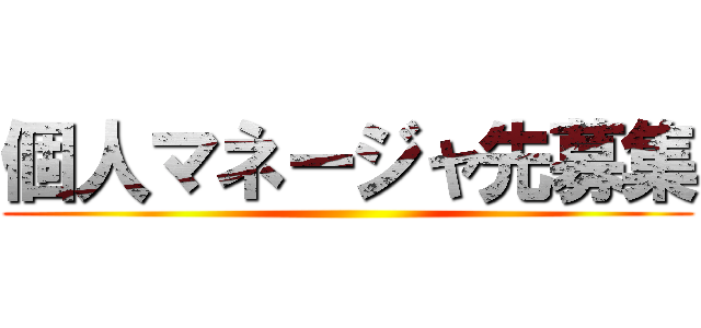 個人マネージャ先募集 ()